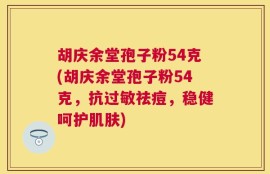 胡庆余堂孢子粉54克(胡庆余堂孢子粉54克，抗过敏祛痘，稳健呵护肌肤)