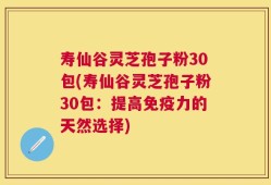 寿仙谷灵芝孢子粉30包(寿仙谷灵芝孢子粉30包：提高免疫力的天然选择)