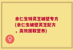 余仁生特灵芝破壁专方(余仁生破壁灵芝配方，高效提取营养)