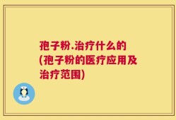 孢子粉.治疗什么的 (孢子粉的医疗应用及治疗范围)