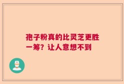 孢子粉真的比灵芝更胜一筹？让人意想不到