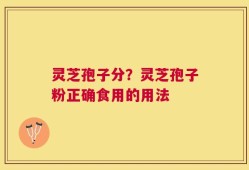 灵芝孢子分？灵芝孢子粉正确食用的用法