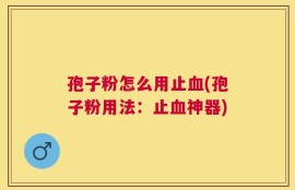 孢子粉怎么用止血(孢子粉用法：止血神器)
