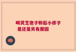喝灵芝孢子粉起小疹子 是还是另有原因