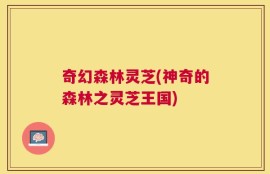 奇幻森林灵芝(神奇的森林之灵芝王国)