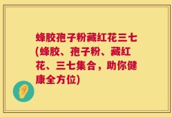 蜂胶孢子粉藏红花三七(蜂胶、孢子粉、藏红花、三七集合，助你健康全方位)