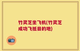 竹灵芝坐飞机(竹灵芝成功飞抵目的地)