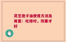 灵芝孢子油使用方法及用量：吃得对，效果才好