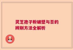 灵芝孢子粉破壁与否的辨别方法全解析