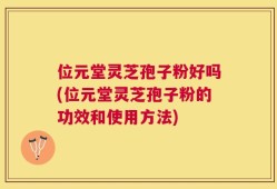 位元堂灵芝孢子粉好吗(位元堂灵芝孢子粉的功效和使用方法)