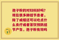 孢子粉的对妇科好吗？现在很多肺结节患者，除了戒烟还可以吃点什么食疗或者茶饮预防结节产生，孢子粉有效吗
