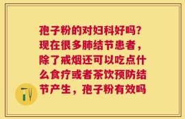 孢子粉的对妇科好吗？现在很多肺结节患者，除了戒烟还可以吃点什么食疗或者茶饮预防结节产生，孢子粉有效吗