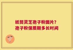 纸筒灵芝孢子粉图片？孢子粉保质期多长时间