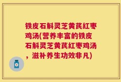 铁皮石斛灵芝黄芪红枣鸡汤(营养丰富的铁皮石斛灵芝黄芪红枣鸡汤，滋补养生功效非凡)