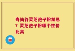 寿仙谷灵芝孢子粉禁忌？灵芝孢子粉哪个性价比高