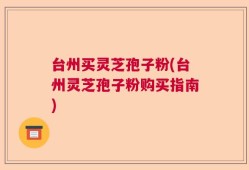 台州买灵芝孢子粉(台州灵芝孢子粉购买指南)