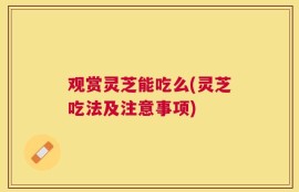 观赏灵芝能吃么(灵芝吃法及注意事项)