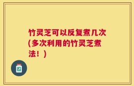 竹灵芝可以反复煮几次(多次利用的竹灵芝煮法！)
