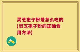 灵芝孢子粉是怎么吃的(灵芝孢子粉的正确食用方法)