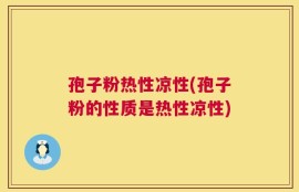 孢子粉热性凉性(孢子粉的性质是热性凉性)