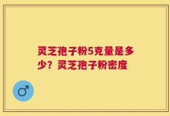 灵芝孢子粉5克量是多少？灵芝孢子粉密度