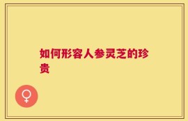 如何形容人参灵芝的珍贵