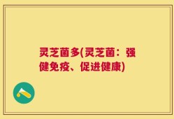灵芝菌多(灵芝菌：强健免疫、促进健康)