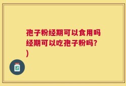 孢子粉经期可以食用吗经期可以吃孢子粉吗？)