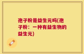 孢子粉是益生元吗(孢子粉：一种有益生物的益生元)