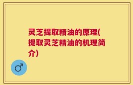 灵芝提取精油的原理(提取灵芝精油的机理简介)