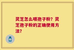 灵芝怎么喂孢子粉？灵芝孢子粉的正确使用方法？