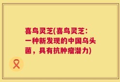 喜鸟灵芝(喜鸟灵芝：一种新发现的中国乌头菌，具有抗肿瘤潜力)