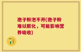 孢子粉泡不开(孢子粉难以膨化，可能影响营养吸收)