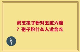 灵芝孢子粉对五脏六腑？孢子粉什么人适合吃