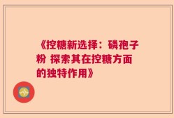 《控糖新选择：磷孢子粉 探索其在控糖方面的独特作用》