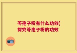 苓孢子粉有什么功效(探究苓孢子粉的功效