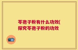 苓孢子粉有什么功效(探究苓孢子粉的功效