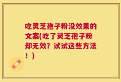 吃灵芝孢子粉没效果的文案(吃了灵芝孢子粉却无效？试试这些方法！)