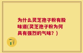 为什么灵芝孢子粉有股味道(灵芝孢子粉为何具有强烈的气味？)