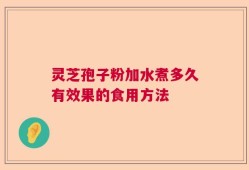 灵芝孢子粉加水煮多久有效果的食用方法