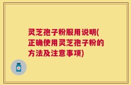 灵芝孢子粉服用说明(正确使用灵芝孢子粉的方法及注意事项)