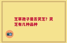 芝草孢子是否灵芝？灵芝有几种品种