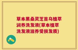草本黑桑灵芝首乌植萃润养洗发液(草本植萃洗发液滋养受损发质)