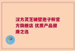 汉方灵芝破壁孢子粉官方旗舰店 优质产品健康之选