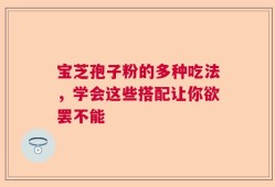 宝芝孢子粉的多种吃法，学会这些搭配让你欲罢不能