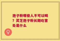 孢子粉哪些人不可以喝？灵芝孢子粉长期吃害处是什么