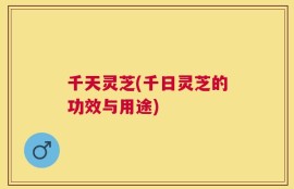 千天灵芝(千日灵芝的功效与用途)
