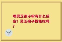 喝灵芝孢子粉有什么反应？灵芝孢子粉能吃吗？