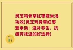 灵芝鸡骨草红枣薏米汤功效(灵芝鸡骨草红枣薏米汤：滋补养生、抗疲劳祛湿的好选择)