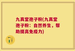 九真堂孢子粉(九真堂孢子粉：自然养生，帮助提高免疫力)